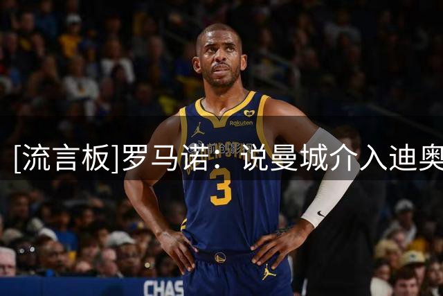 [流言板]罗马诺：说曼城介入迪奥曼德交易是假消息，他们上周就退出